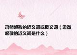 肃然起敬的近义词或反义词（肃然起敬的近义词是什么）