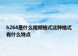 h264是什么视频格式这种格式有什么特点