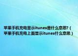 苹果手机充电显示itunes是什么意思?（苹果手机充电上面显示itunes什么意思）