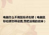 电脑怎么不用鼠标点右键（电脑鼠标右键怎样设置,想把没用的去掉）