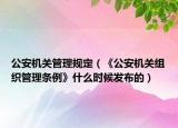 公安机关管理规定（《公安机关组织管理条例》什么时候发布的）