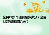 全民k歌1个道具是多少分（全民k歌的道具值几分）