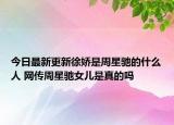 今日最新更新徐娇是周星驰的什么人 网传周星驰女儿是真的吗