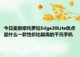 今日更新摩托罗拉Edge20Lite优点是什么一款性价比超高的千元手机