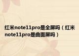 红米note11pro是全屏吗（红米note11pro是曲面屏吗）