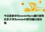 今日更新华为mate40pro国行版售价多少华为mate40系列国行版价格