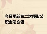 今日更新第二次领取公积金怎么领