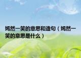 嫣然一笑的意思和造句（嫣然一笑的意思是什么）