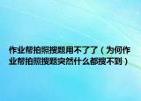 作业帮拍照搜题用不了了（为何作业帮拍照搜题突然什么都搜不到）