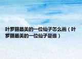 叶罗丽最美的一位仙子怎么画（叶罗丽最美的一位仙子是谁）