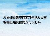 JJ神仙道网页打不开包括JJ大赛客服但是其他网页可以打开