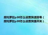 摩托罗拉p30怎么设置快速拨号（摩托罗拉p30怎么设置快捷开关）