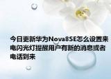 今日更新华为Nova8SE怎么设置来电闪光灯提醒用户有新的消息或者电话到来