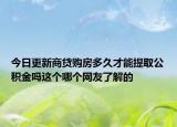 今日更新商贷购房多久才能提取公积金吗这个哪个网友了解的