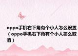 oppo手机右下角有个小人怎么设置（oppo手机右下角有个小人怎么取消）