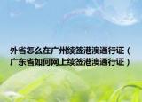 外省怎么在广州续签港澳通行证（广东省如何网上续签港澳通行证）