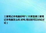 三星笔记本电脑好吗?（大家觉得三星笔记本电脑怎么样,好吗,用过的可以讨论讨论）
