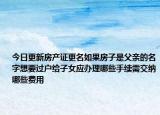 今日更新房产证更名如果房子是父亲的名字想要过户给子女应办理哪些手续需交纳哪些费用