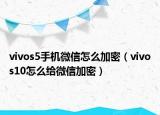 vivos5手机微信怎么加密（vivos10怎么给微信加密）