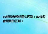 av线和音频线插头区别（av线和音频线的区别）
