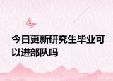 今日更新研究生毕业可以进部队吗