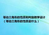 等边三角形的性质和判定教学设计（等边三角形的性质是什么）