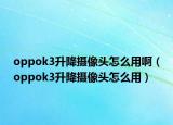 oppok3升降摄像头怎么用啊（oppok3升降摄像头怎么用）