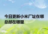今日更新小米厂址在哪 总部在哪里