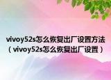 vivoy52s怎么恢复出厂设置方法（vivoy52s怎么恢复出厂设置）
