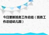 今日更新班务工作总结（班务工作总结幼儿园）