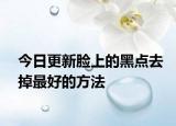 今日更新脸上的黑点去掉最好的方法
