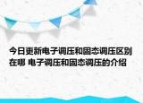 今日更新电子调压和固态调压区别在哪 电子调压和固态调压的介绍