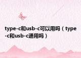 type-c和usb-c可以用吗（type-c和usb-c通用吗）