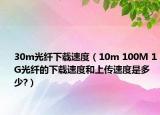 30m光纤下载速度（10m 100M 1G光纤的下载速度和上传速度是多少?）