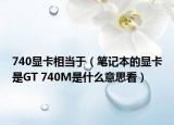 740显卡相当于（笔记本的显卡是GT 740M是什么意思看）