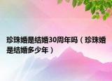 珍珠婚是结婚30周年吗（珍珠婚是结婚多少年）