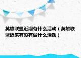 英雄联盟近期有什么活动（英雄联盟近来有没有做什么活动）