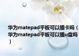 华为matepad平板可以插卡吗（华为matepad平板可以插u盘吗）
