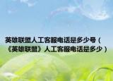 英雄联盟人工客服电话是多少号（《英雄联盟》人工客服电话是多少）