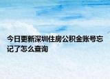 今日更新深圳住房公积金账号忘记了怎么查询