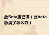 此Beta版已满（此beta版满了怎么办）