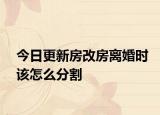 今日更新房改房离婚时该怎么分割