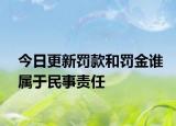 今日更新罚款和罚金谁属于民事责任