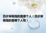 百步穿杨指的是哪个人（百步穿杨指的是哪个人物）