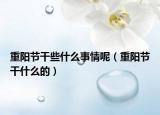 重阳节干些什么事情呢（重阳节干什么的）