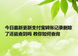 今日最新更新支付宝转账记录删除了还能查到吗 教你如何查询