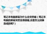 笔记本电脑屏幕为什么会突然暗（笔记本电脑的屏幕突然变得很暗,这是怎么回事造成的呢?）