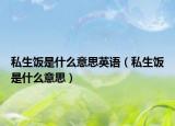 私生饭是什么意思英语（私生饭是什么意思）