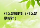 什么是顺时针（什么是顺时针）