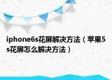 iphone6s花屏解决方法（苹果5s花屏怎么解决方法）